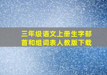 三年级语文上册生字部首和组词表人教版下载