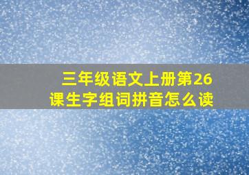 三年级语文上册第26课生字组词拼音怎么读