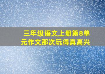 三年级语文上册第8单元作文那次玩得真高兴