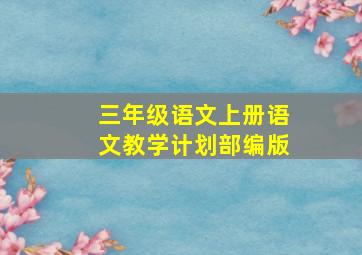 三年级语文上册语文教学计划部编版