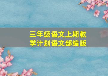 三年级语文上期教学计划语文部编版