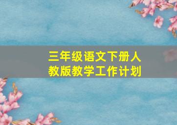 三年级语文下册人教版教学工作计划