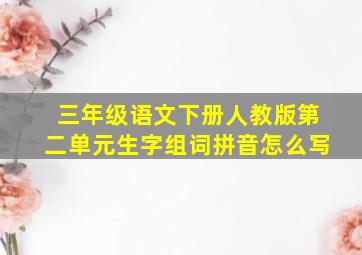 三年级语文下册人教版第二单元生字组词拼音怎么写