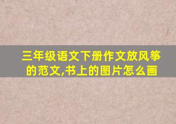 三年级语文下册作文放风筝的范文,书上的图片怎么画