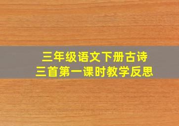 三年级语文下册古诗三首第一课时教学反思