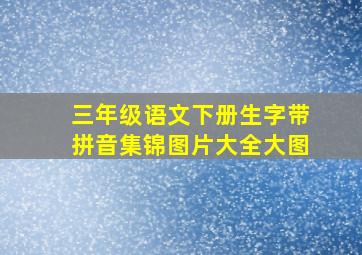 三年级语文下册生字带拼音集锦图片大全大图