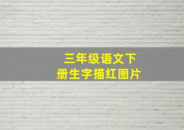 三年级语文下册生字描红图片