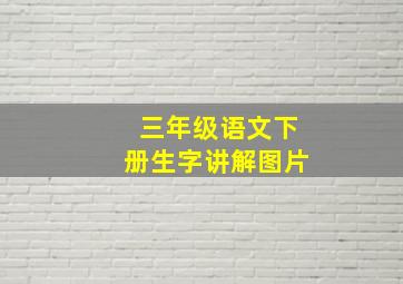 三年级语文下册生字讲解图片