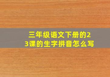 三年级语文下册的23课的生字拼音怎么写