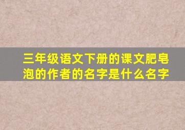 三年级语文下册的课文肥皂泡的作者的名字是什么名字