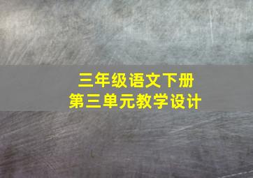 三年级语文下册第三单元教学设计