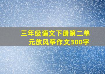 三年级语文下册第二单元放风筝作文300字