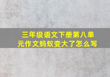 三年级语文下册第八单元作文蚂蚁变大了怎么写