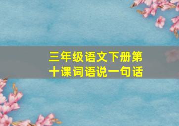 三年级语文下册第十课词语说一句话