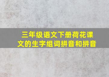 三年级语文下册荷花课文的生字组词拼音和拼音