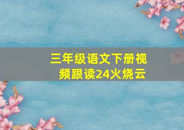 三年级语文下册视频跟读24火烧云