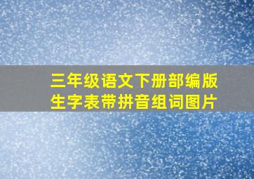 三年级语文下册部编版生字表带拼音组词图片