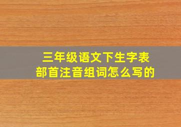 三年级语文下生字表部首注音组词怎么写的