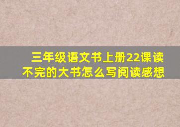 三年级语文书上册22课读不完的大书怎么写阅读感想