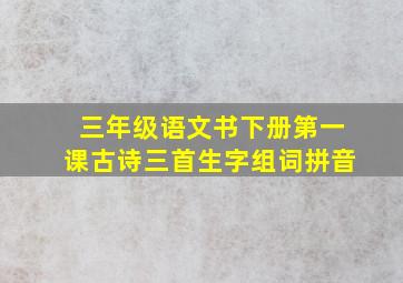 三年级语文书下册第一课古诗三首生字组词拼音