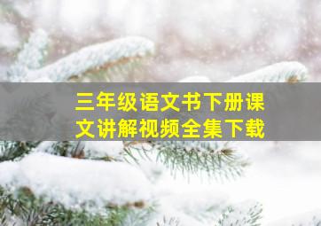 三年级语文书下册课文讲解视频全集下载