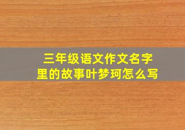 三年级语文作文名字里的故事叶梦珂怎么写