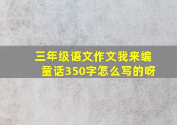 三年级语文作文我来编童话350字怎么写的呀