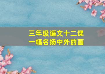 三年级语文十二课一幅名扬中外的画