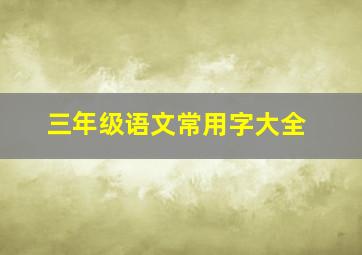 三年级语文常用字大全