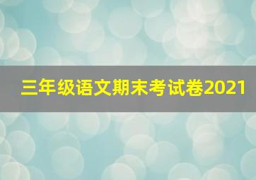 三年级语文期末考试卷2021