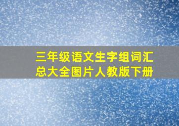 三年级语文生字组词汇总大全图片人教版下册