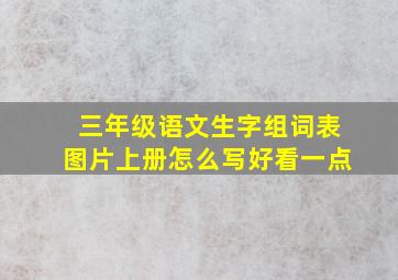 三年级语文生字组词表图片上册怎么写好看一点