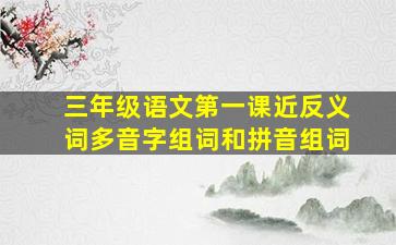 三年级语文第一课近反义词多音字组词和拼音组词