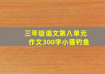 三年级语文第八单元作文300字小猫钓鱼