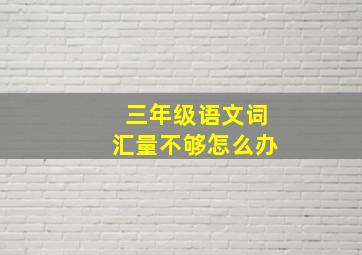 三年级语文词汇量不够怎么办