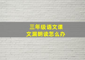 三年级语文课文漏朗读怎么办