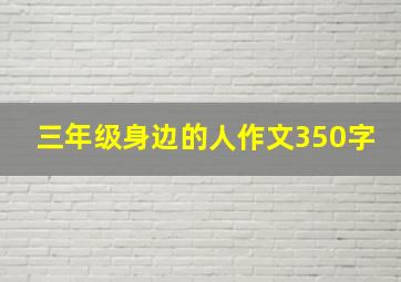 三年级身边的人作文350字