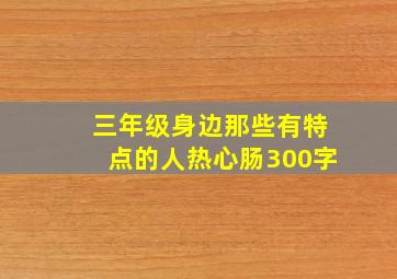 三年级身边那些有特点的人热心肠300字