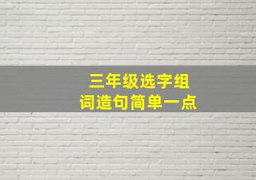 三年级选字组词造句简单一点