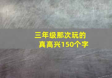 三年级那次玩的真高兴150个字