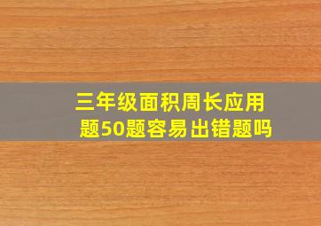 三年级面积周长应用题50题容易出错题吗