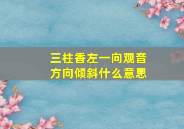 三柱香左一向观音方向倾斜什么意思