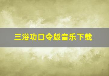 三浴功口令版音乐下载