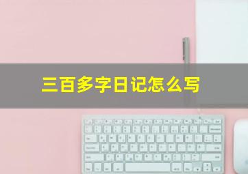 三百多字日记怎么写