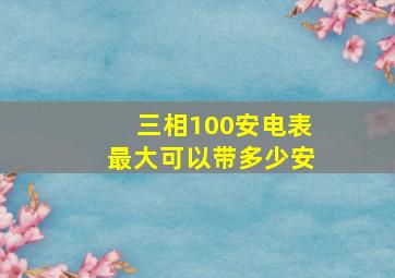 三相100安电表最大可以带多少安