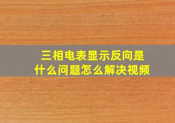 三相电表显示反向是什么问题怎么解决视频