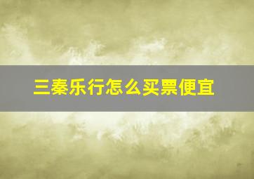 三秦乐行怎么买票便宜