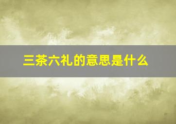 三茶六礼的意思是什么