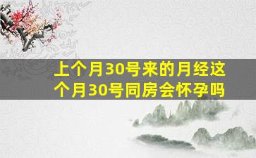 上个月30号来的月经这个月30号同房会怀孕吗