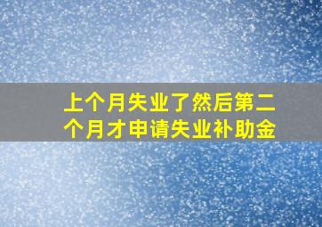 上个月失业了然后第二个月才申请失业补助金